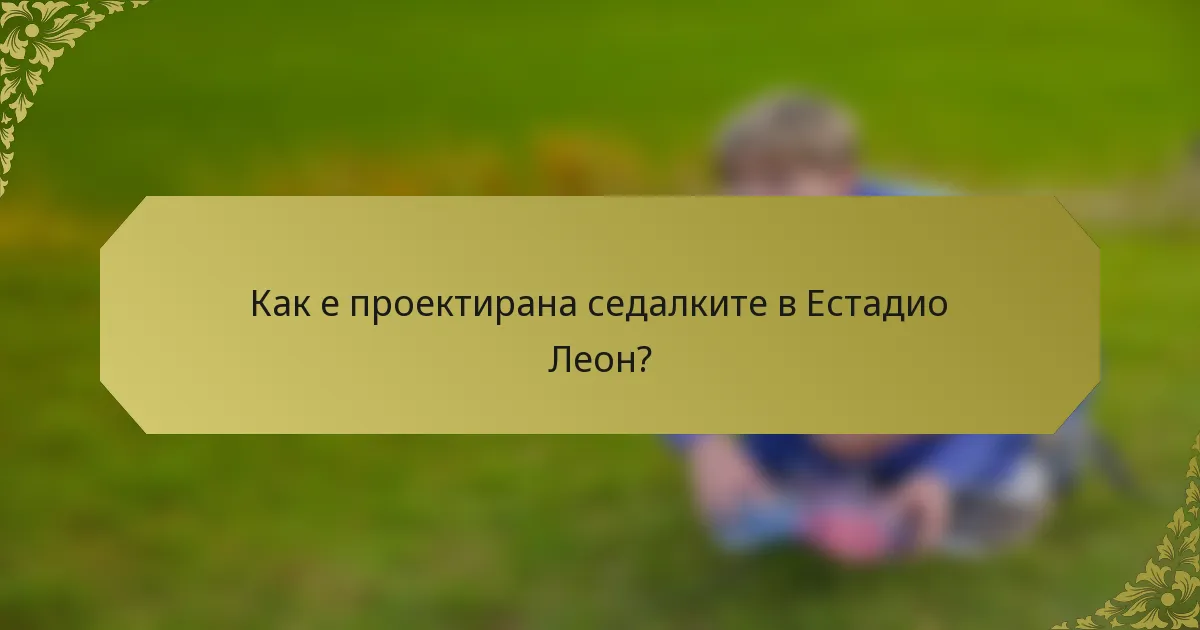 Как е проектирана седалките в Естадио Леон?