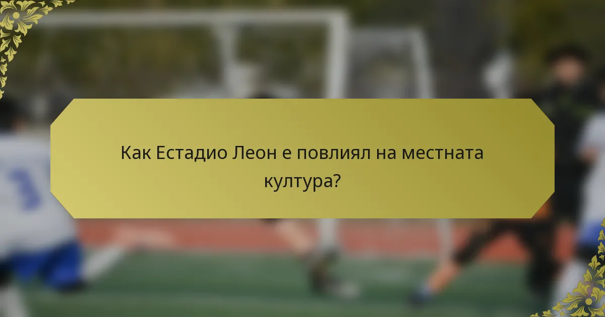 Как Естадио Леон е повлиял на местната култура?