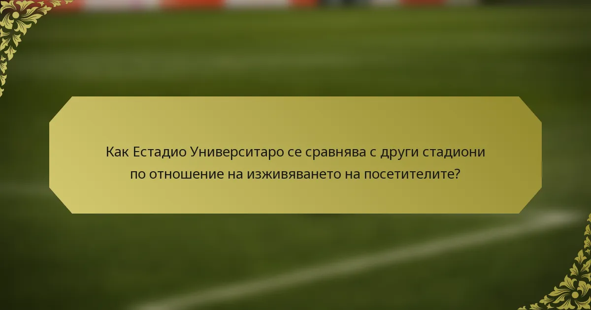 Как Естадио Университаро се сравнява с други стадиони по отношение на изживяването на посетителите?