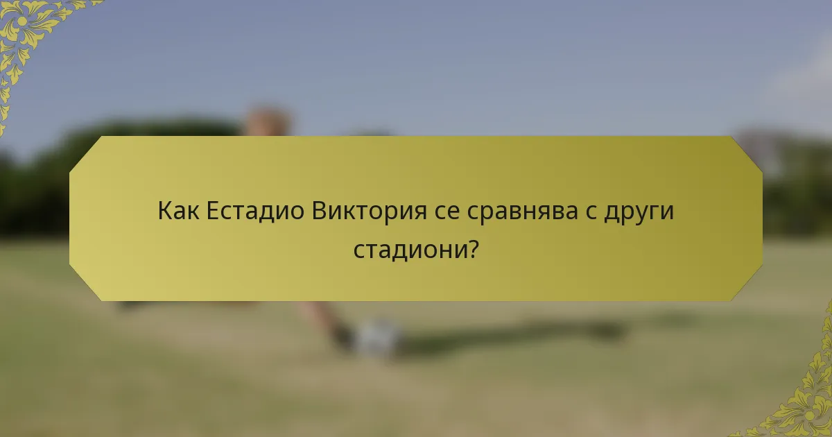 Как Естадио Виктория се сравнява с други стадиони?
