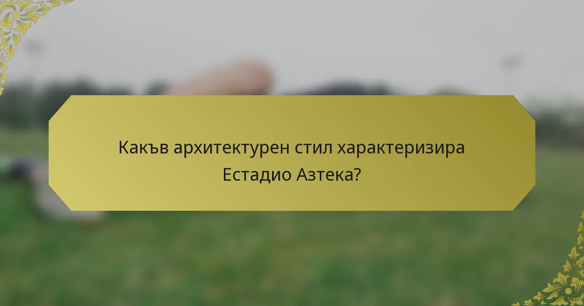 Какъв архитектурен стил характеризира Естадио Азтека?