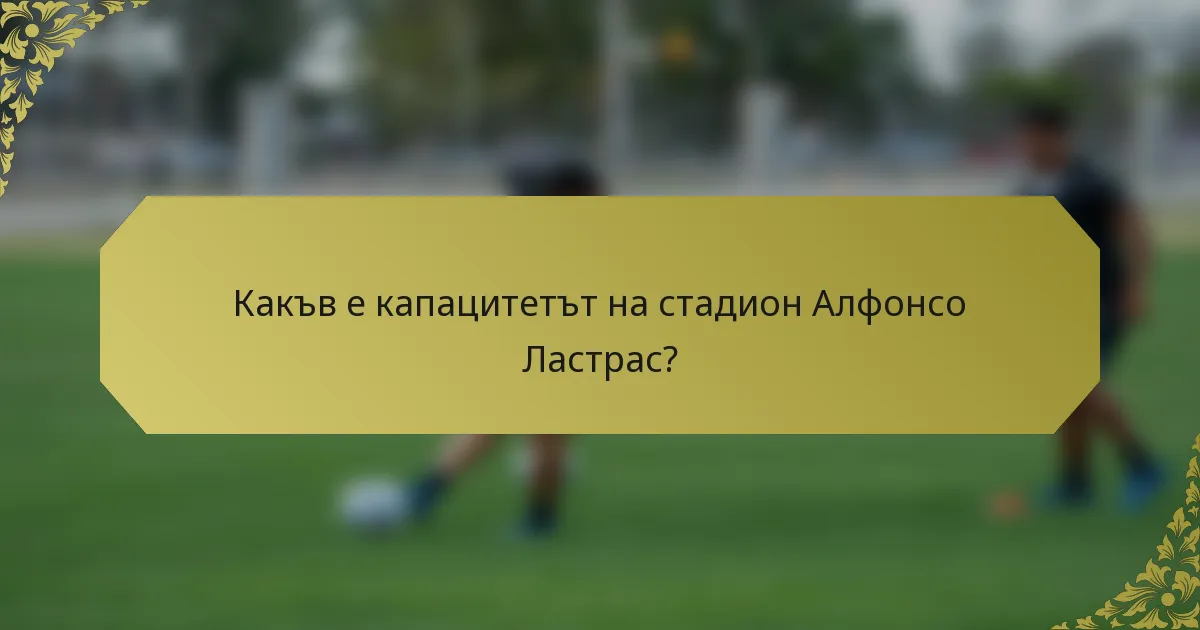 Какъв е капацитетът на стадион Алфонсо Ластрас?