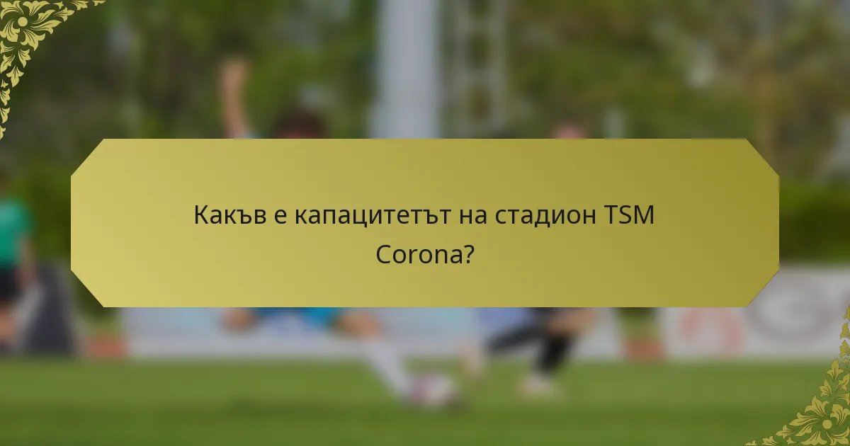 Какъв е капацитетът на стадион TSM Corona?