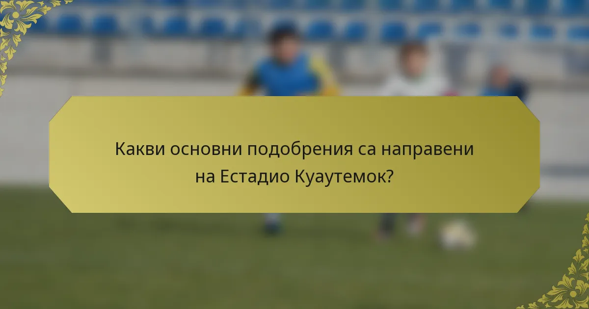 Какви основни подобрения са направени на Естадио Куаутемок?