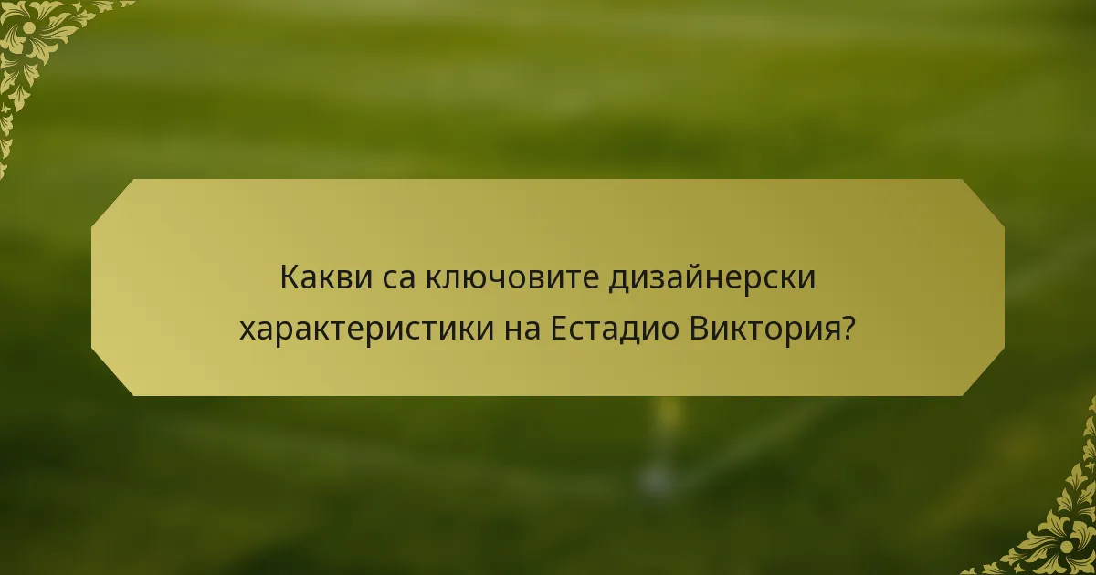 Какви са ключовите дизайнерски характеристики на Естадио Виктория?