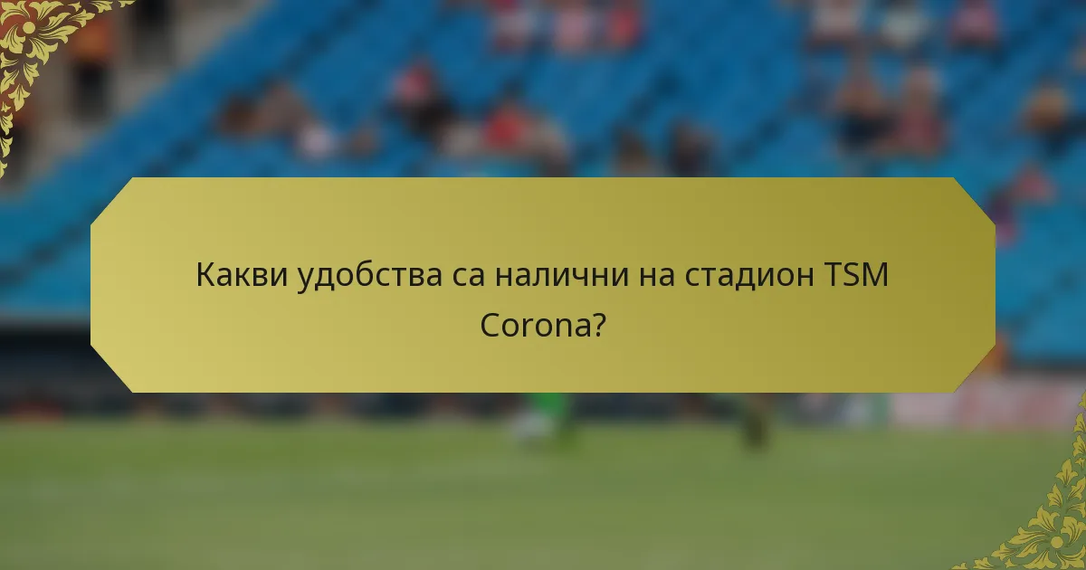 Какви удобства са налични на стадион TSM Corona?