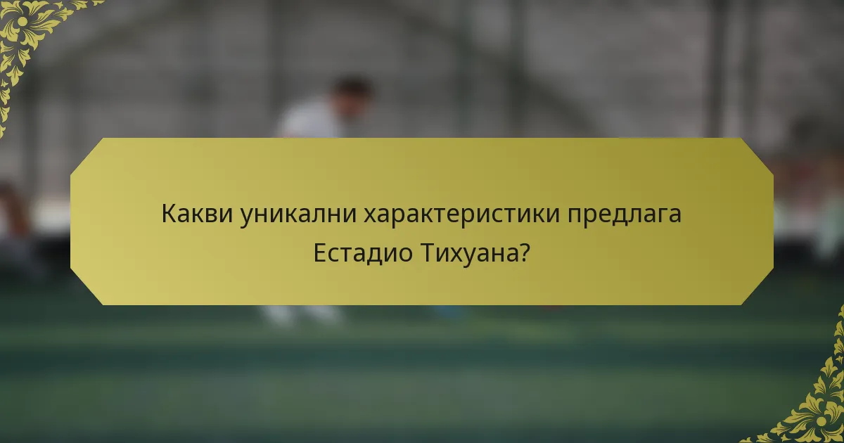 Какви уникални характеристики предлага Естадио Тихуана?