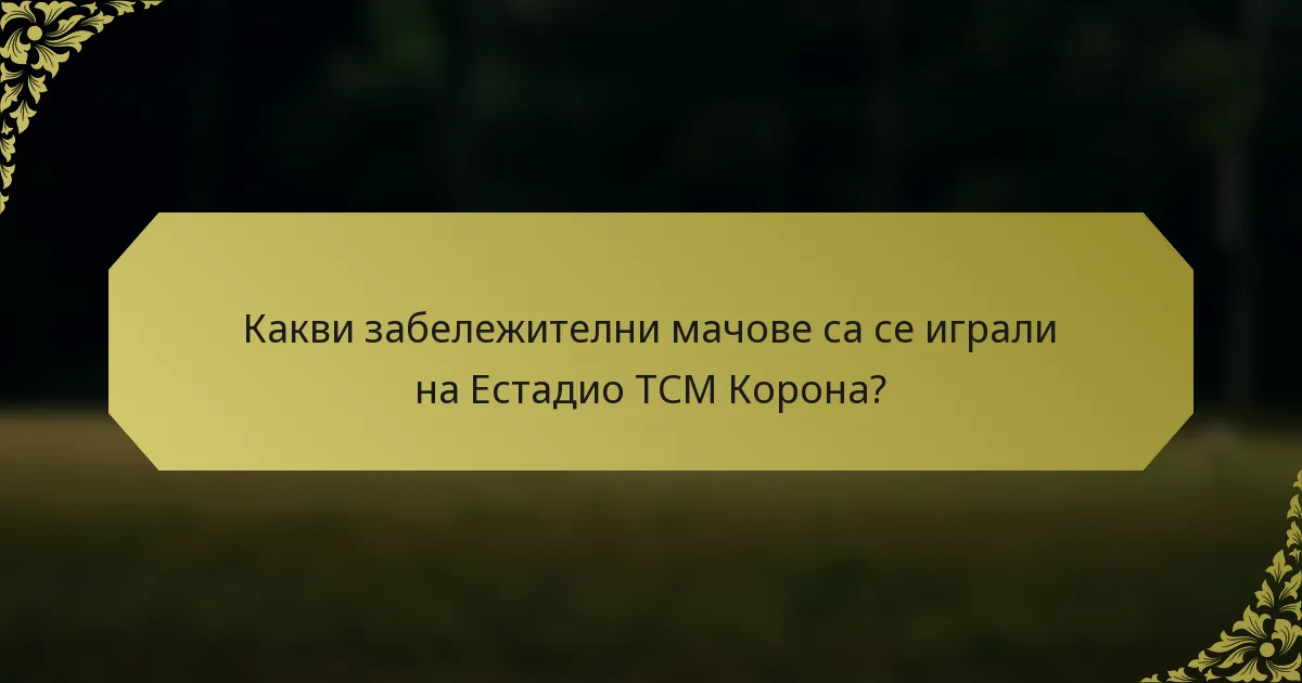 Какви забележителни мачове са се играли на Естадио ТСМ Коронa?