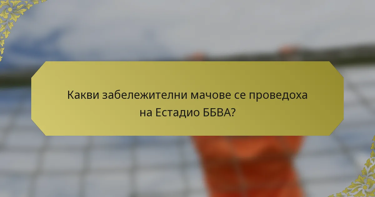 Какви забележителни мачове се проведоха на Естадио ББВА?