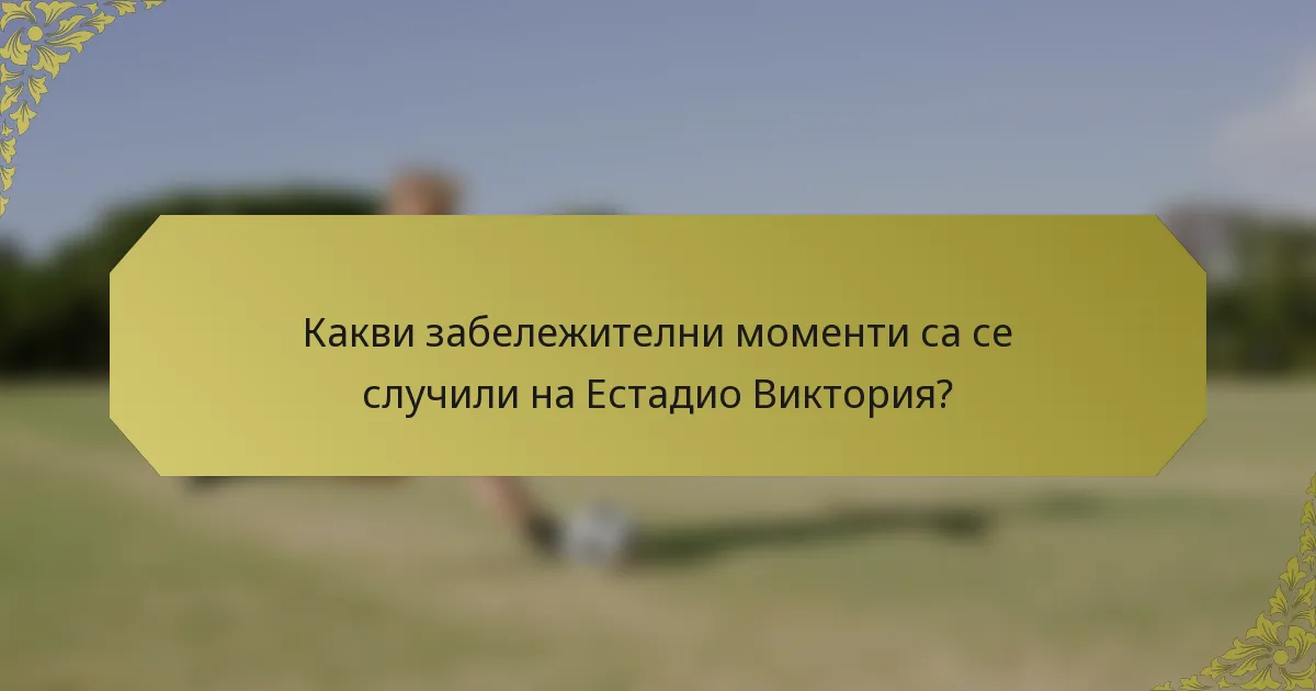 Какви забележителни моменти са се случили на Естадио Виктория?
