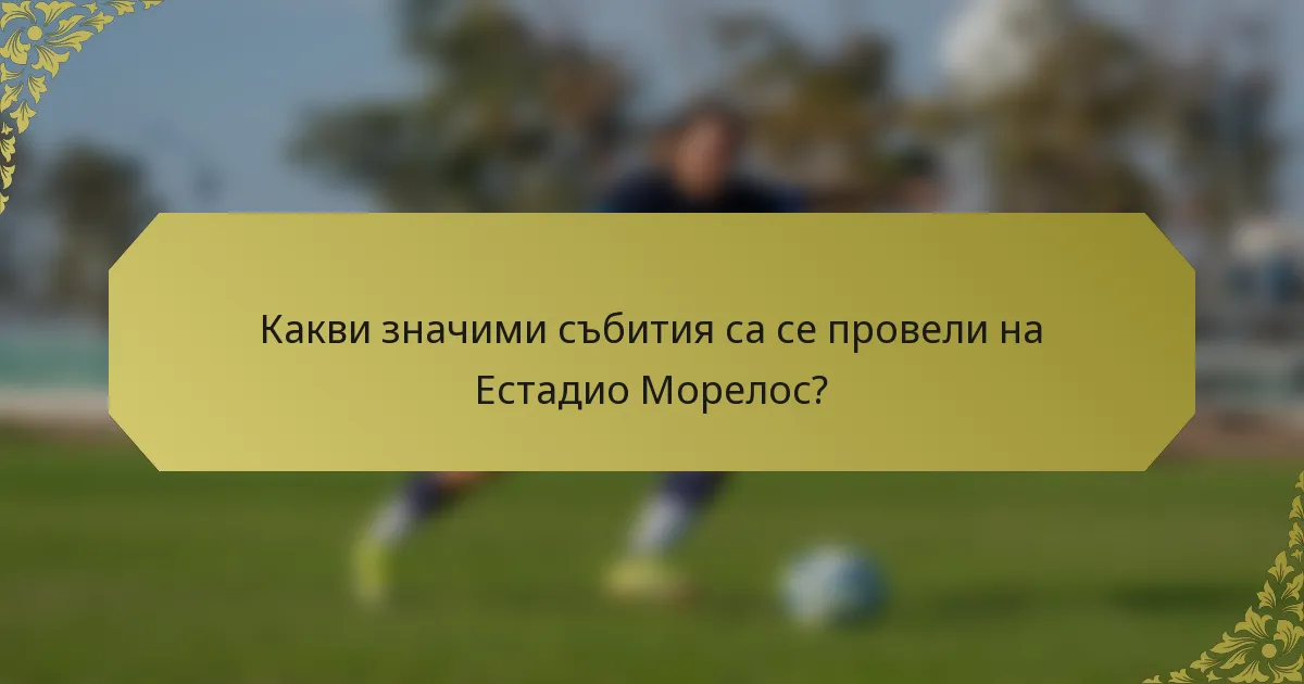 Какви значими събития са се провели на Естадио Морелос?