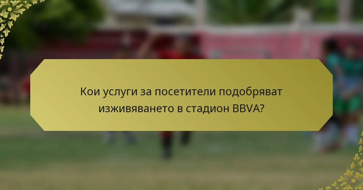 Кои услуги за посетители подобряват изживяването в стадион BBVA?