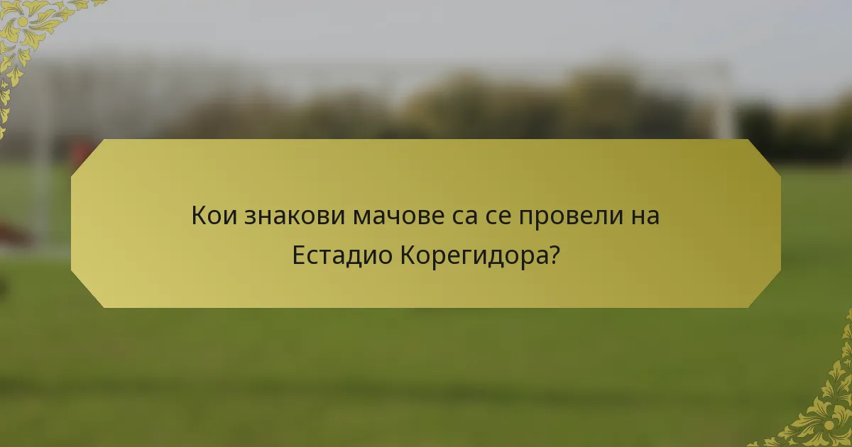 Кои знакови мачове са се провели на Естадио Корегидора?