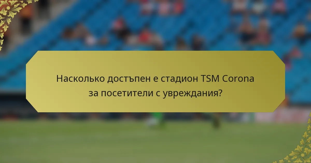 Насколько достъпен е стадион TSM Corona за посетители с увреждания?